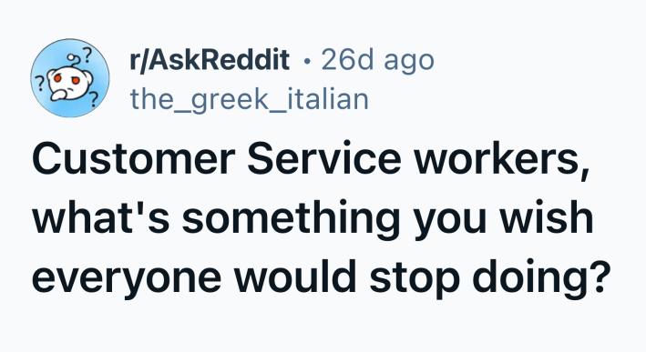 18 things customer service workers wish you’d stop doing immediately