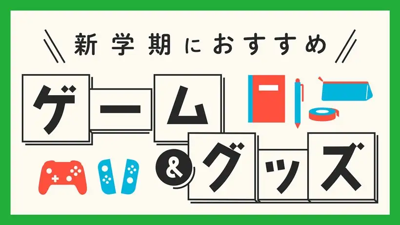 新学期におすすめのゲーム・グッズをご紹介。